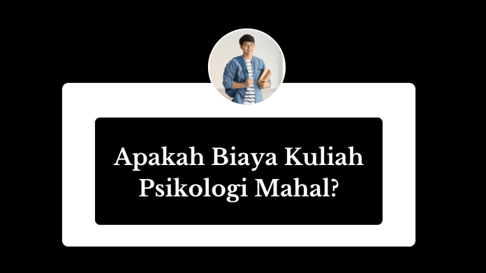 Apakah Biaya Kuliah Psikologi Mahal